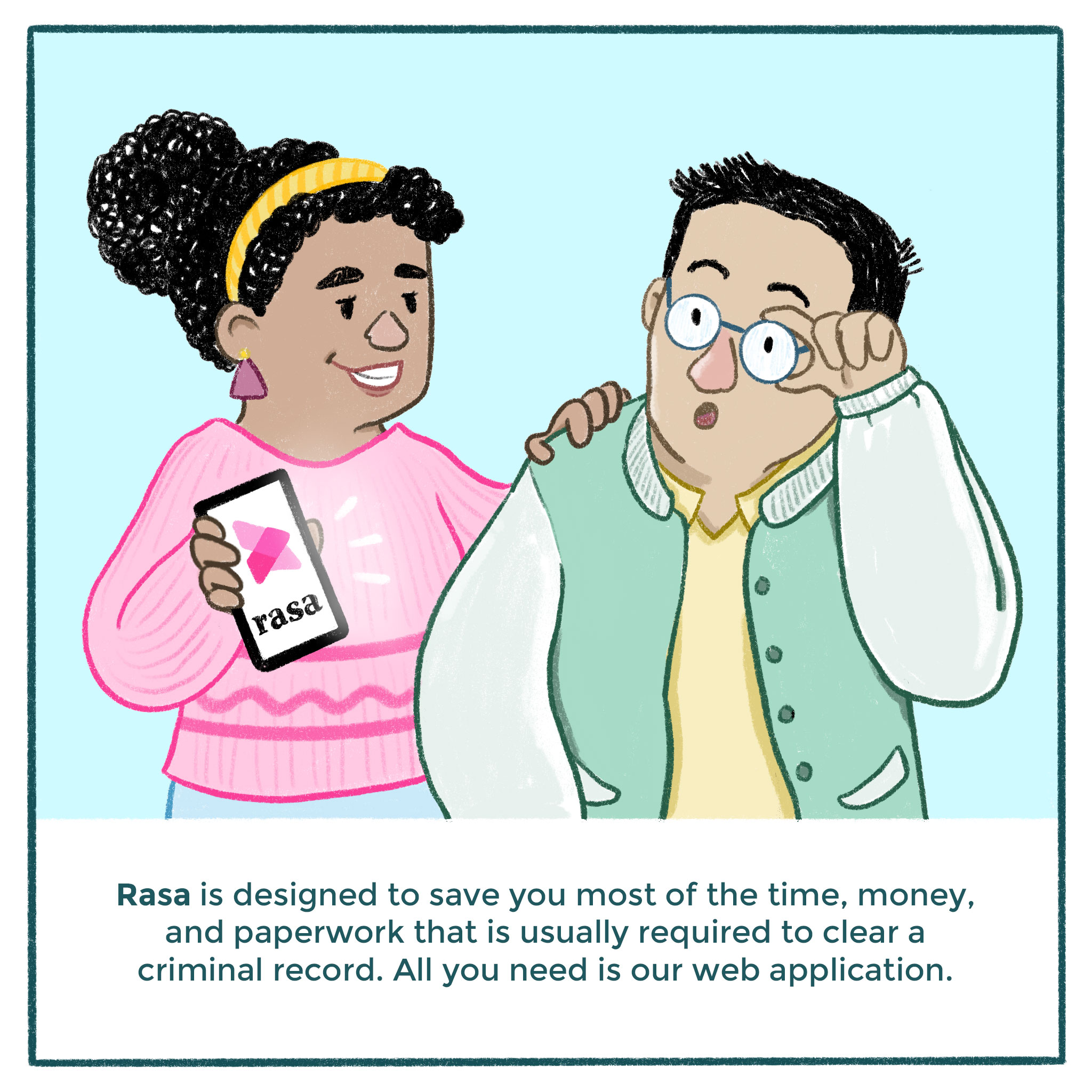 6. Image: Illustration of a woman showing a man her phone with Rasa on the screen. Text: Rasa is designed to save you most of the time, money, and paperwork that is usually required to clear a criminal record. All you need is our web application.