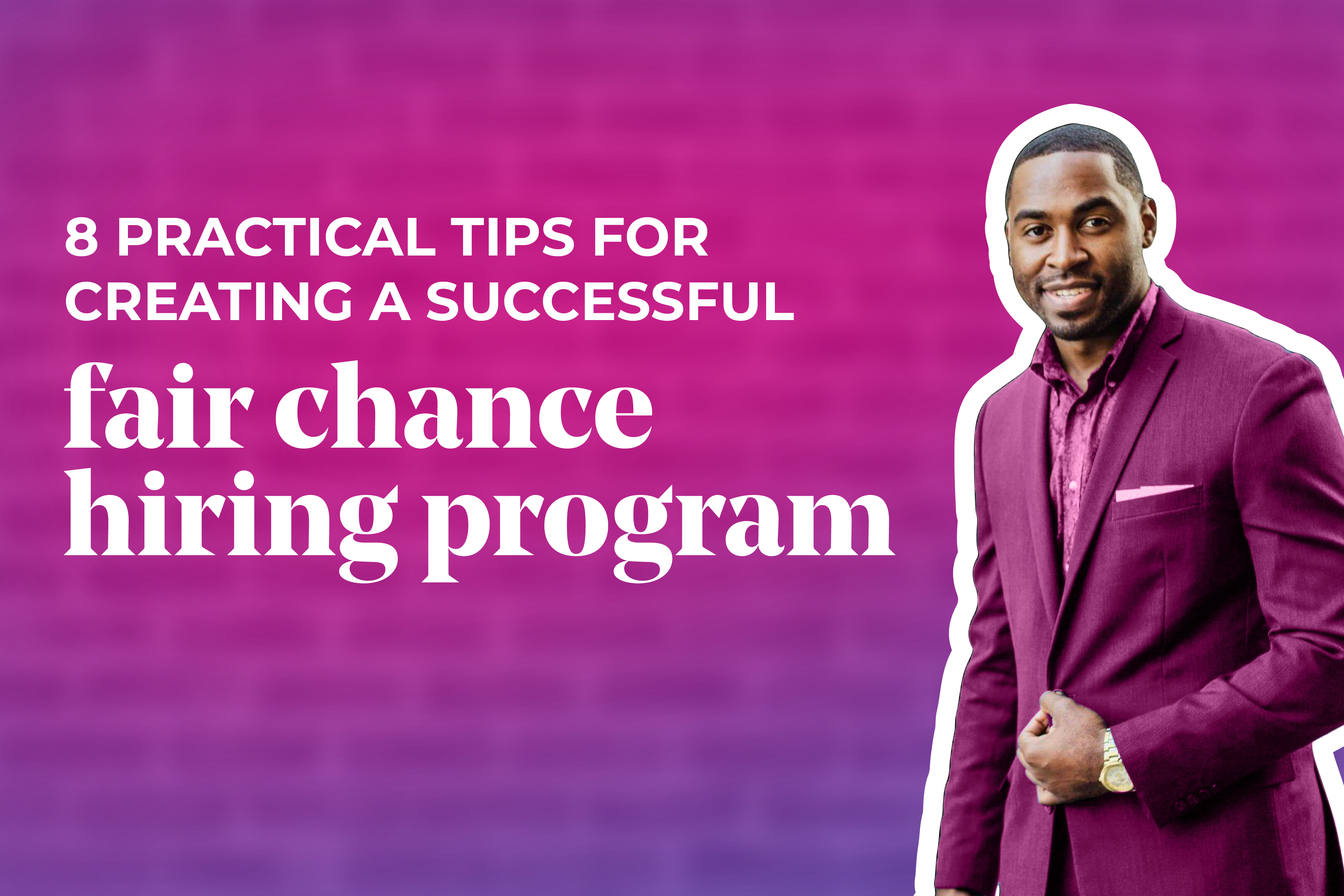 Image of an attractive black man in a pink suit. Text reads: 8 practical tips for creating a successful fair chance hiring program